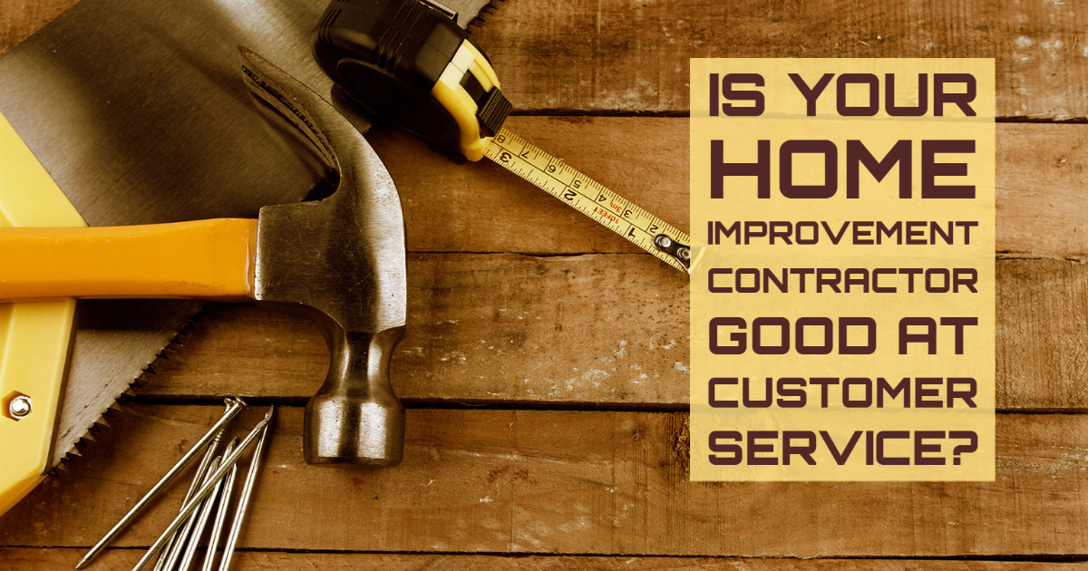 Is your Home Improvement Contractor Good at Customer Service