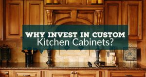 Why Invest in Custom Kitchen Cabinets