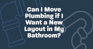 Can I Move Plumbing if I Want a New Layout in My Bathroom