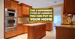 The 3 Different Types of Cabinets You Can Put in Your Home