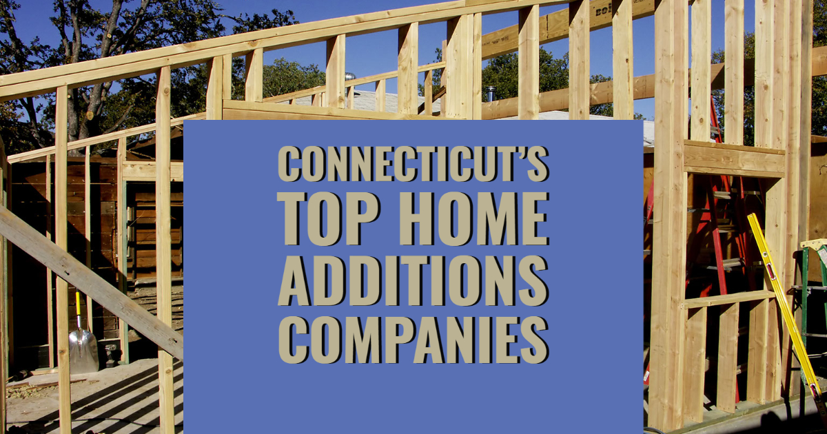 Connecticut’s Top Home Additions Companies