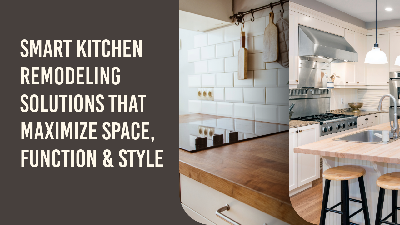 Smart Kitchen Remodeling Solutions That Maximize Space, Function & Style
